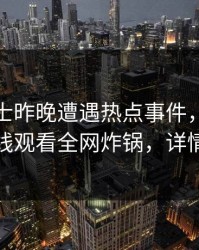 业内人士昨晚遭遇热点事件，蘑菇影视在线观看全网炸锅，详情揭秘