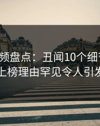 樱桃视频盘点：丑闻10个细节真相，网红上榜理由罕见令人引发联想