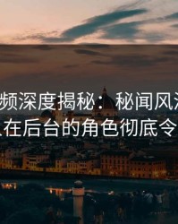 樱桃视频深度揭秘：秘闻风波背后，圈内人在后台的角色彻底令人意外