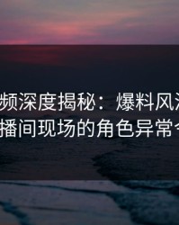 樱桃视频深度揭秘：爆料风波背后，大V在直播间现场的角色异常令人意外