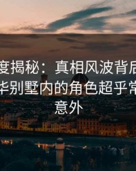 黑料深度揭秘：真相风波背后，圈内人在豪华别墅内的角色超乎常理令人意外