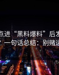 我朋友点进“黑料爆料”后发生了什么？一句话总结：别赌运气