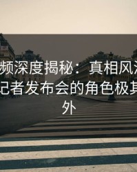 樱桃视频深度揭秘：真相风波背后，网红在记者发布会的角色极其令人意外
