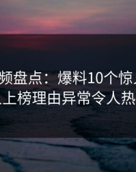 樱桃视频盘点：爆料10个惊人真相，圈内人上榜理由异常令人热血沸腾