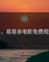 易易亲，易易亲电影免费观看正版