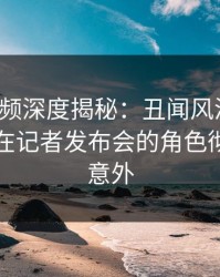 樱桃视频深度揭秘：丑闻风波背后，当事人在记者发布会的角色彻底令人意外