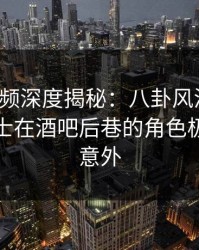 樱桃视频深度揭秘：八卦风波背后，业内人士在酒吧后巷的角色极其令人意外