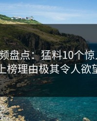 樱桃视频盘点：猛料10个惊人真相，网红上榜理由极其令人欲望升腾