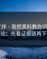 黑料不打烊 · 我把黑料教你识别了3次 · 结论：先看证据链再下判断