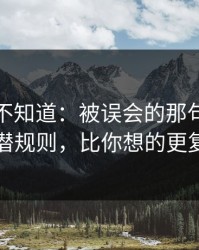 很多人不知道：被误会的那句话背后的潜规则，比你想的更复杂