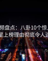 樱桃视频盘点：八卦10个惊人真相，明星上榜理由彻底令人迷醉