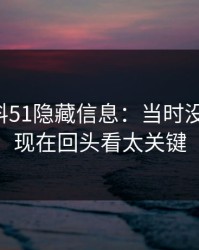吃瓜爆料51隐藏信息：当时没人在意，现在回头看太关键