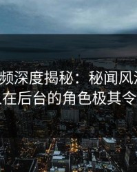樱桃视频深度揭秘：秘闻风波背后，当事人在后台的角色极其令人意外