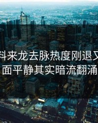 明星黑料来龙去脉热度刚退又起，表面平静其实暗流翻涌