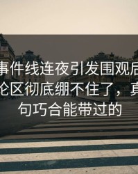 这条大事件线连夜引发围观后，吃瓜爆料评论区彻底绷不住了，真不是一句巧合能带过的