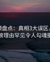 樱桃视频盘点：真相3大误区，神秘人上榜理由罕见令人勾魂摄魄