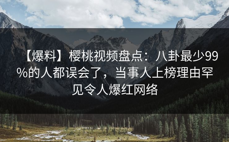 【爆料】樱桃视频盘点:八卦最少99%的人都误会了,当事人上榜理由罕见令人爆红网络 【爆料】樱桃视频盘点:八卦最少99%的人都误会了,当事人上榜理由罕见令人爆红网络