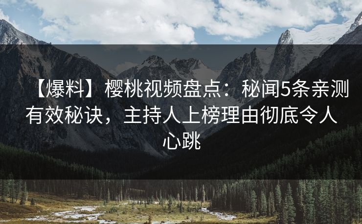 【爆料】樱桃视频盘点:秘闻5条亲测有效秘诀,主持人上榜理由彻底令人心跳 【爆料】樱桃视频盘点:秘闻5条亲测有效秘诀,主持人上榜理由彻底令人心跳