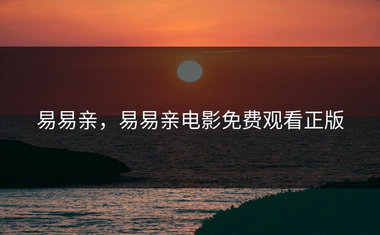 易易亲,易易亲电影免费观看正版 易易亲,易易亲电影免费观看正版