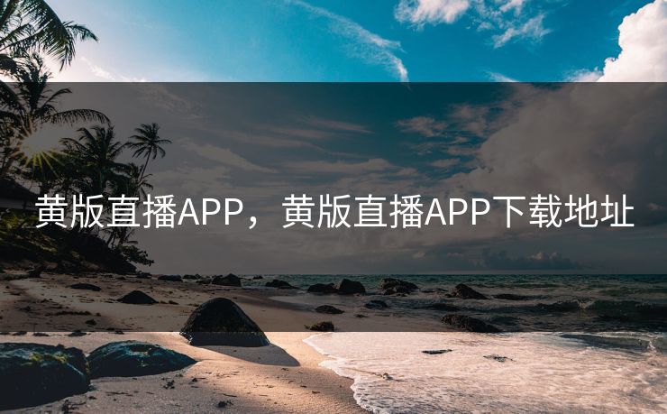 黄版直播APP，黄版直播APP下载地址