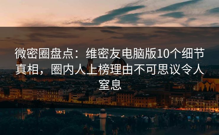 微密圈盘点:维密友电脑版10个细节真相,圈内人上榜理由不可思议令人窒息 微密圈盘点:维密友电脑版10个细节真相,圈内人上榜理由不可思议令人窒息